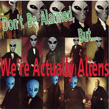 Don't Be Alarmed, But... We're Actually Aliens cover art