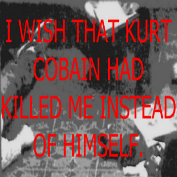 I wish that Kurt Cobain had killed me instead of himself. cover art