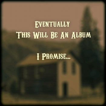 Eventually This Will Be An Album - I Promise... cover art