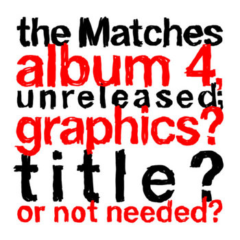 the Matches album 4, unreleased; graphics? title? or not needed? cover art