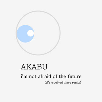 akabu - i'm not afraid of the future (si's troubled times remix) cover art