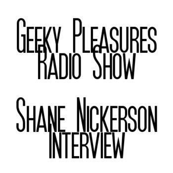 Geeky Pleasures Radio Show - Shane Nickerson Interview cover art