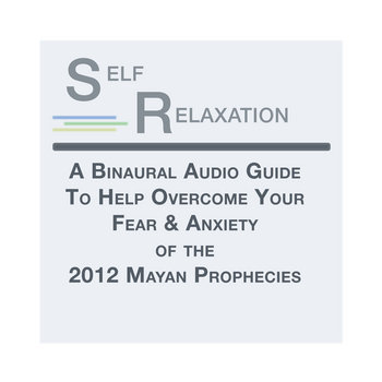Self Relaxation: a Hypnotic Binaural Audio Guide to Help Overcome Your Fear & Anxiety of the 2012 Mayan Prophecies. cover art