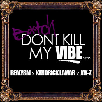 Realysm x Kendrick Lamar x Jay-Z Bitch Don't Kill My Vibe (RMX) cover art