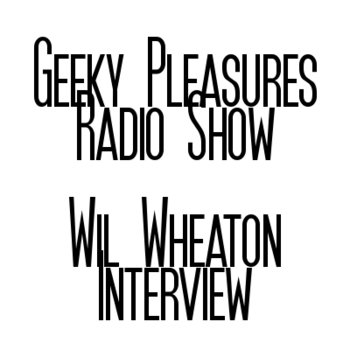Geeky Pleasures Radio Show - Wil Wheaton Interview cover art